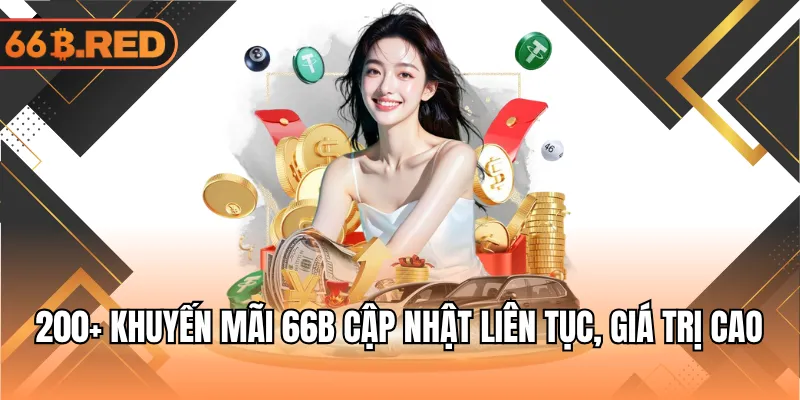 200+ khuyến mãi 66B cập nhật liên tục, giá trị cao