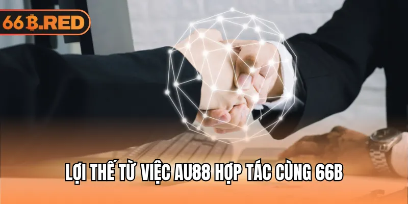 Lợi thế từ việc AU88 hợp tác cùng 66B