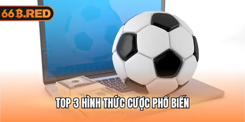 Top 3 hình thức cược phổ biến